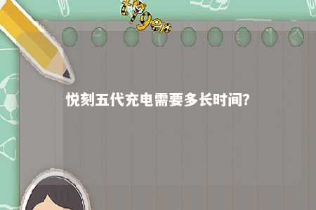 悦刻五代充电需要多长时间�？ 
